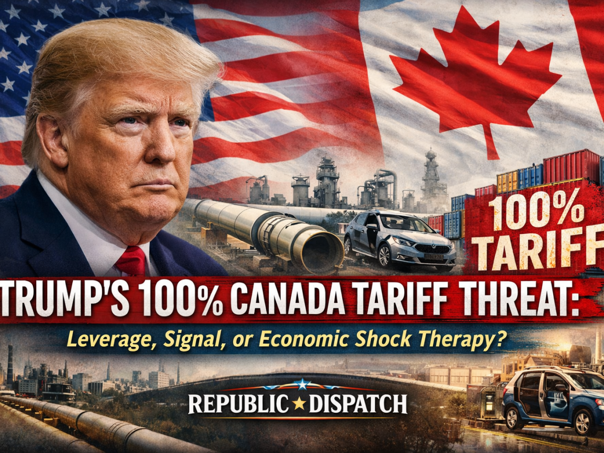 Trump’s 100% Canada Tariff Threat: Leverage, Signal, or Economic Shock Therapy?